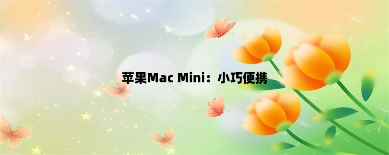 苹果Mac Mini：小巧便携，办公娱乐两不误