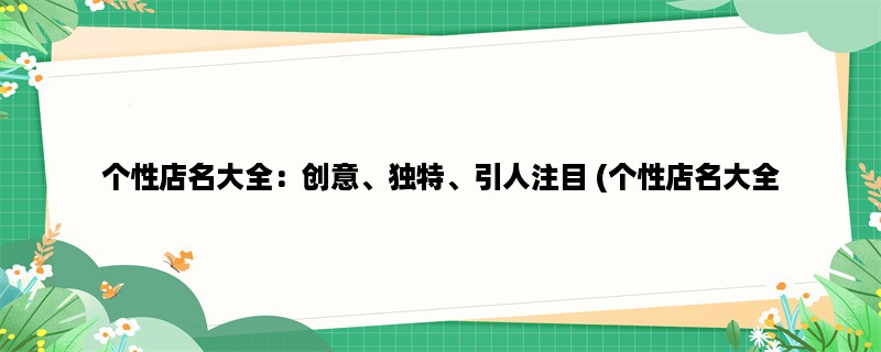 个性店名大全：创意、独特、引人注目 (个性店名大全：打造独特的品牌形象)