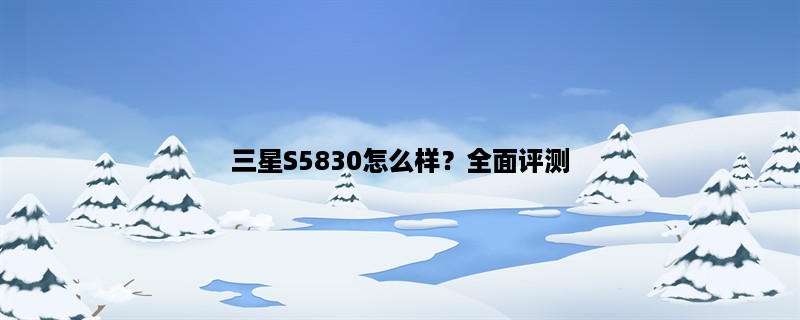 三星S5830怎么样？全面评测，详解性能、外观与使用体验