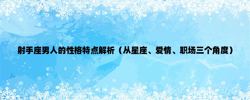 射手座男人的性格特点解析（从星座、爱情、职场三个角度）