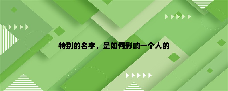 特别的名字，是如何影响一个人的？（探究特别名字的心理学作用）