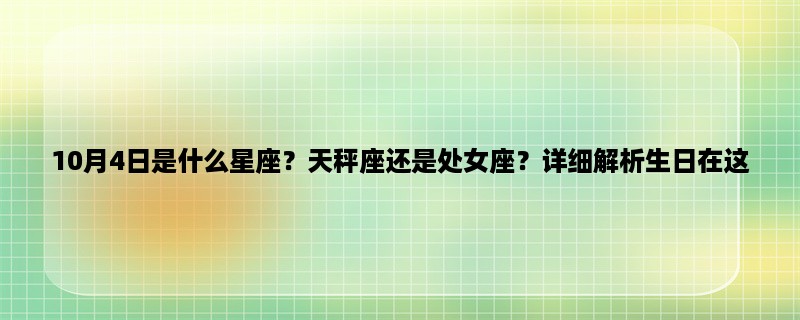 10月4日是什么星座？天秤座还是处女座？详细解析生日在这一天的人的性格与命运