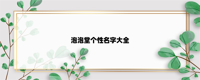 泡泡堂个性名字大全，让你的游戏ID与众不同！