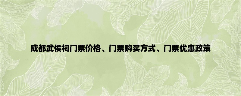 成都武侯祠门票价格、门票购买方式、门票优惠政策