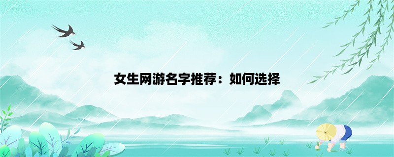 女生网游名字推荐：如何选择一个好听、好记的游戏名字