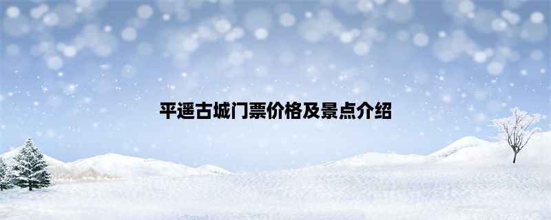 平遥古城门票价格及景点介绍：探寻中国古代文化遗存