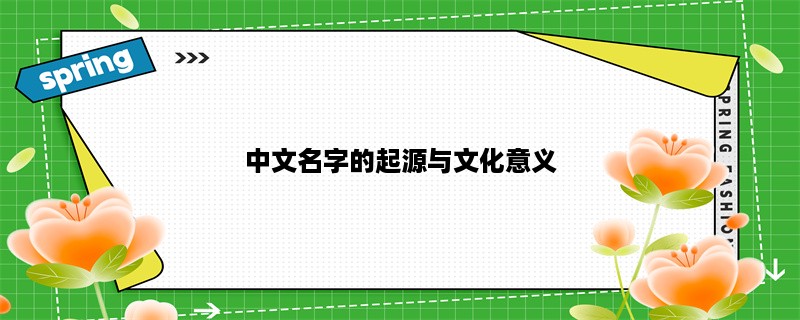 中文名字的起源与文化意义：探究中国人名的历史渊源、传统习俗和现代演变