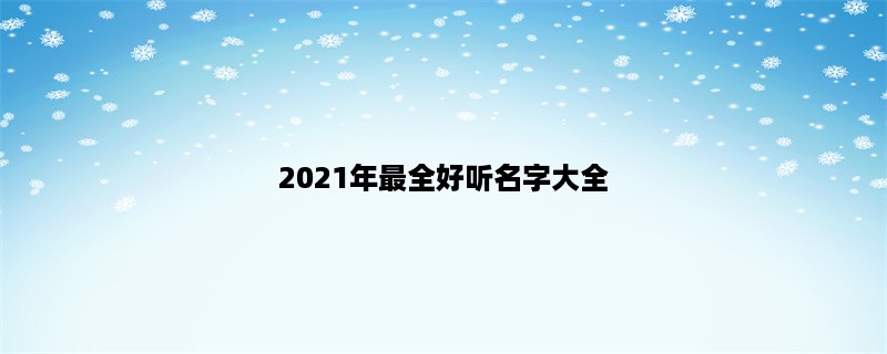 2023年最全好听名字大全，男女宝宝起名攻略推荐