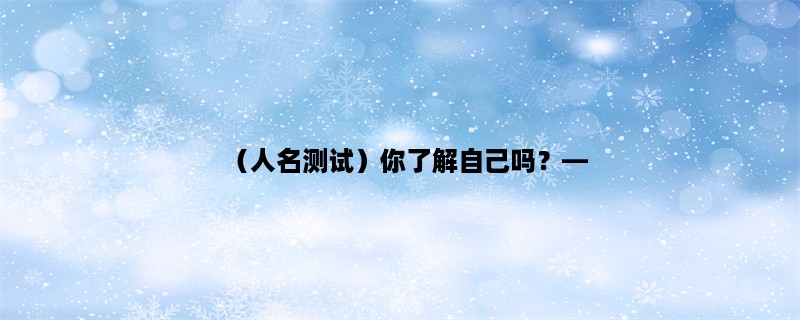 （人名测试）你了解自己吗，探秘人格测试的奥秘