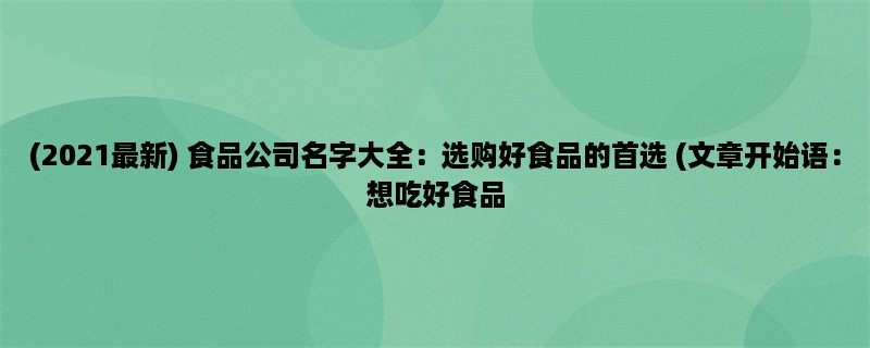 (2023最新) 食品公司名字大全：选购好食品的首选 (想吃好食品？不妨看看这些食品公司名字大全)