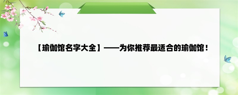 【瑜伽馆名字大全】，为你推荐最适合的瑜伽馆！（开启瑜伽之旅）