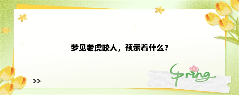 梦见老虎咬人，预示着什么？（梦见老虎）