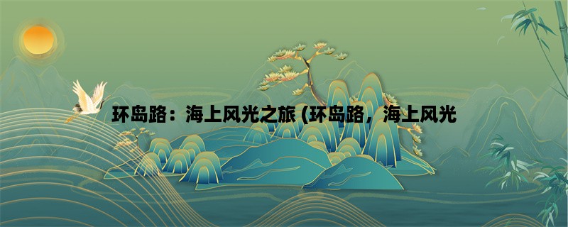 环岛路：海上风光之旅 (环岛路，海上风光，游览)