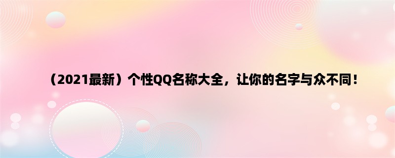 （2023最新）个性QQ名称大全，让你的名字与众不同！