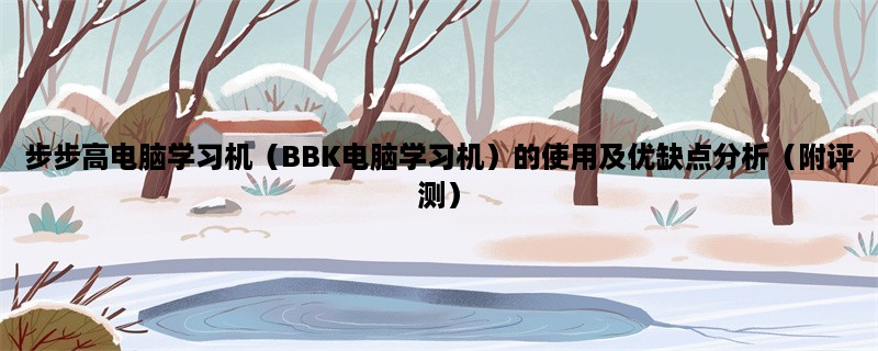 步步高电脑学习机（BBK电脑学习机）的使用及优缺点分析（附评测）