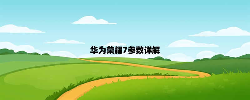 华为荣耀7参数详解：性能、摄像头、电池表现