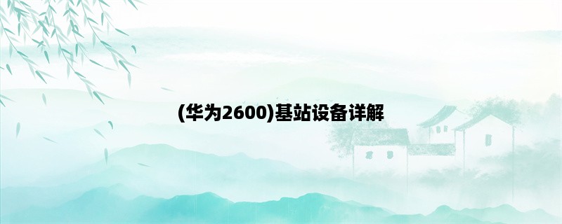 (华为2600)基站设备详解：性能、优势、应用