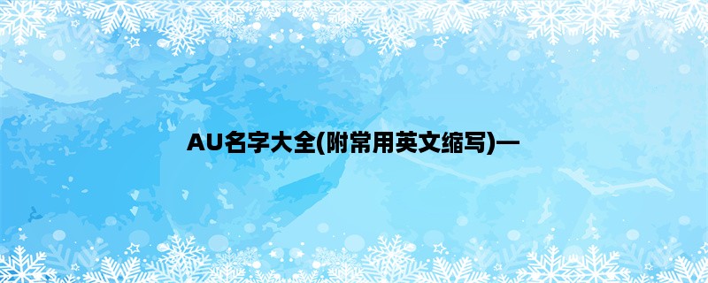 AU名字大全(附常用英文缩写)，AU名字的含义、来源及常用缩写