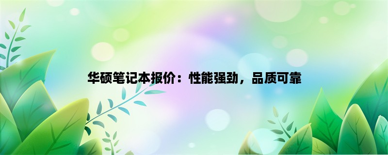 华硕笔记本报价：性能强劲，品质可靠，价格实惠