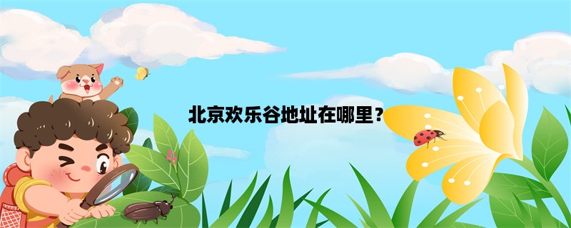 北京欢乐谷地址在哪里？