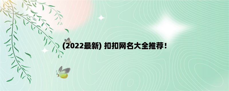 (2023最新) 扣扣网名大全推荐！（超详细）