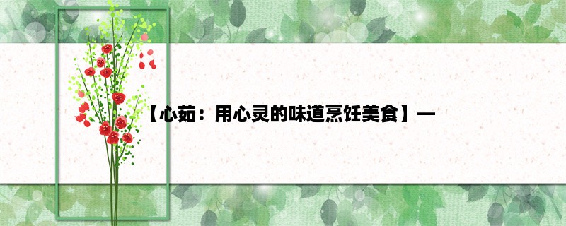 【心茹：用心灵的味道烹饪美食】，探寻心灵美食的独特魅力