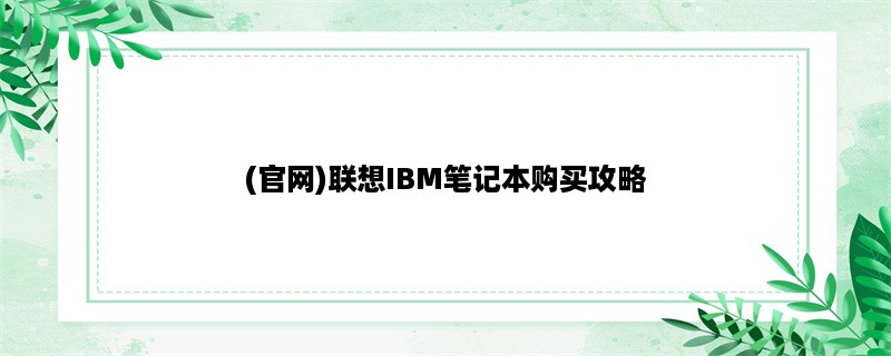 (官网)联想IBM笔记本购买攻略