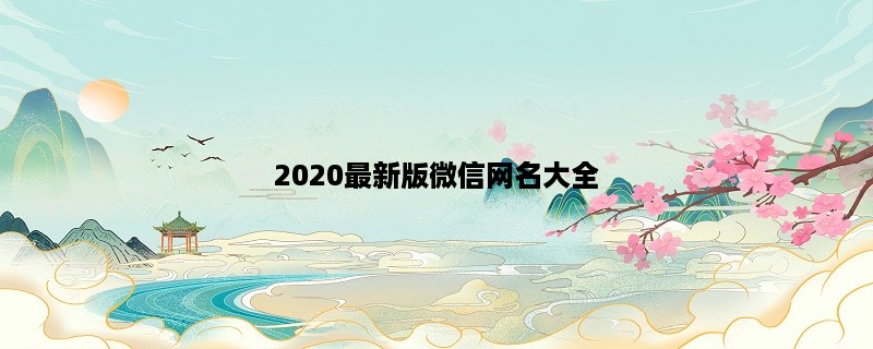 2020最新版微信网名大全，超过500个创意网名推荐