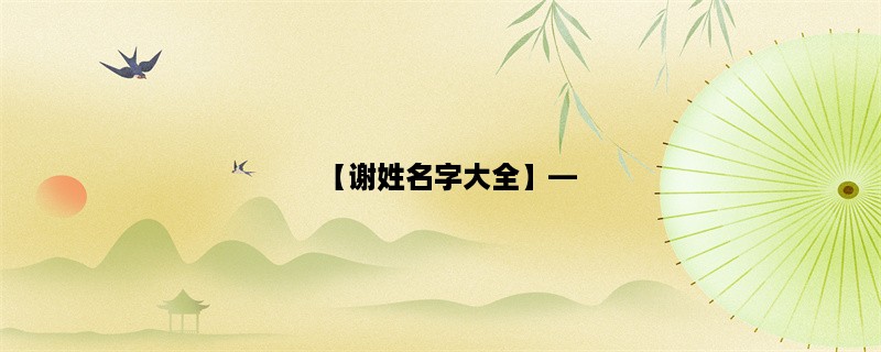 【谢姓名字大全】，探寻中国谢氏家族的源流和传承