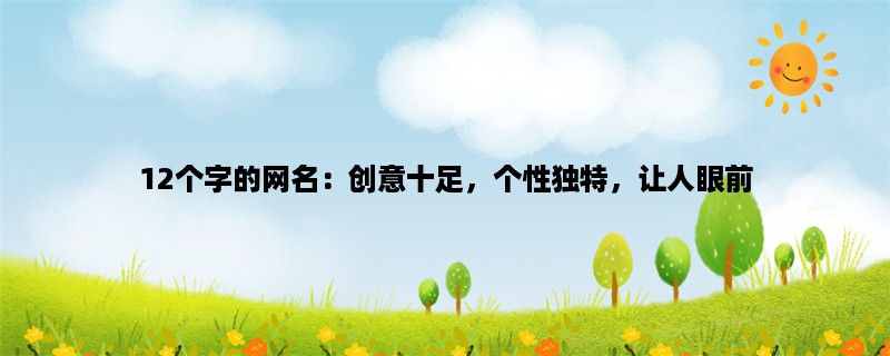 12个字的网名：创意十足，个性独特，让人眼前一亮