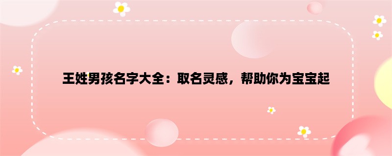 王姓男孩名字大全：取名灵感，帮助你为宝宝起一个有意义的名字