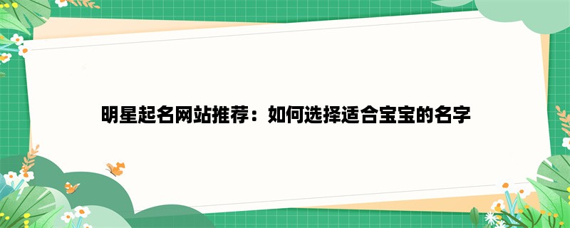 明星起名网站推荐：如何选择适合宝宝的名字？