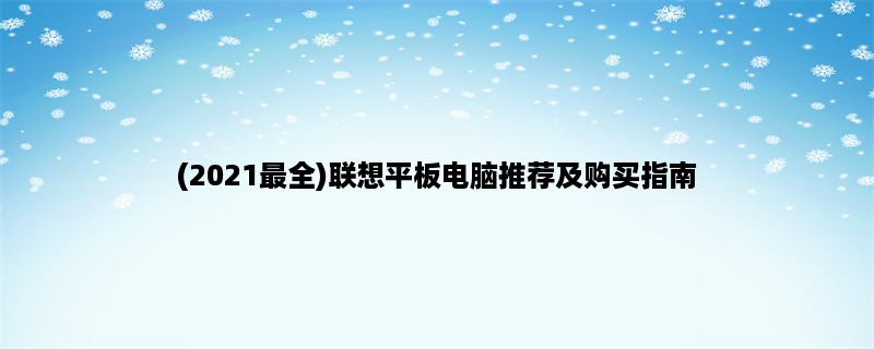 (2023最全)联想平板电脑推荐及购买指南