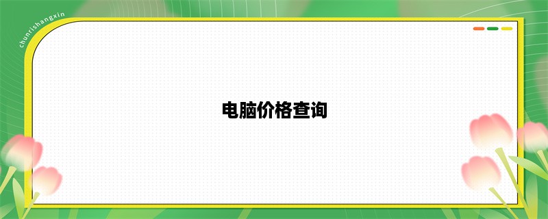 电脑价格查询，快速了解