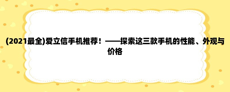 (2023最全)爱立信手机推荐！，探索这三款手机的性能、外观与价格