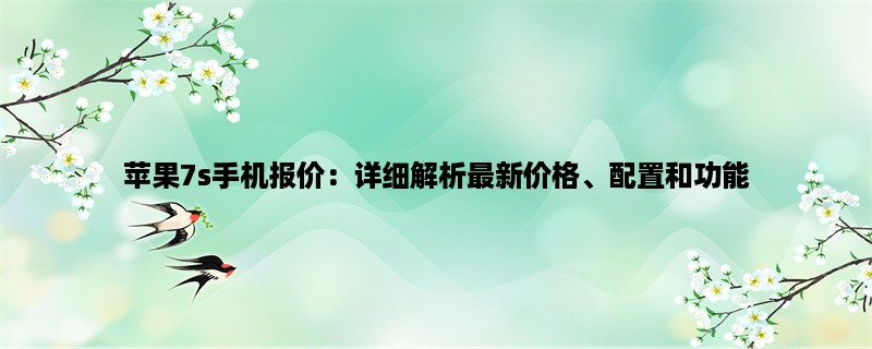 苹果7s手机报价：详细解析最新价格、配置和功能