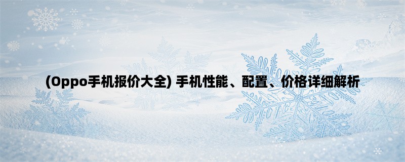 (Oppo手机报价大全) 手机性能、配置、价格详细解析