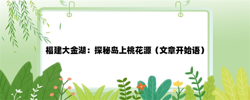 福建大金湖：探秘岛上桃花源