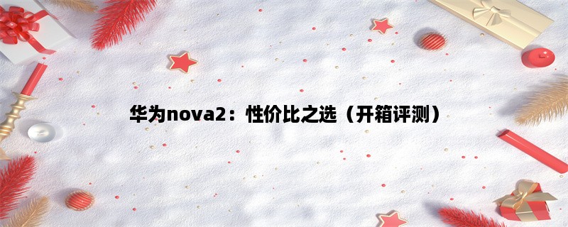 华为nova2：性价比之选（开箱评测）