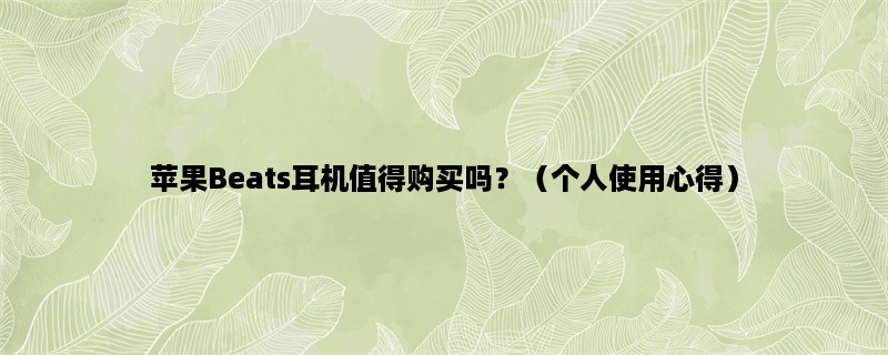 苹果Beats耳机值得购买吗？（个人使用心得）