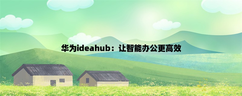 华为ideahub：让智能办公更高效