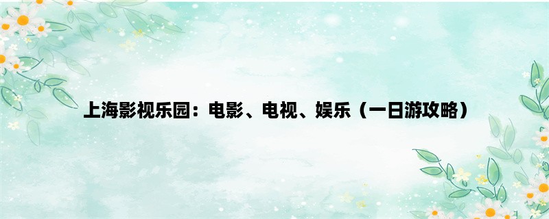 上海影视乐园：电影、电视、娱乐（一日游攻略）