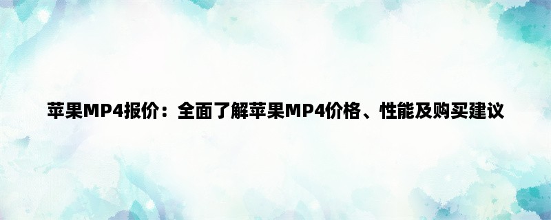 苹果MP4报价：全面了解苹