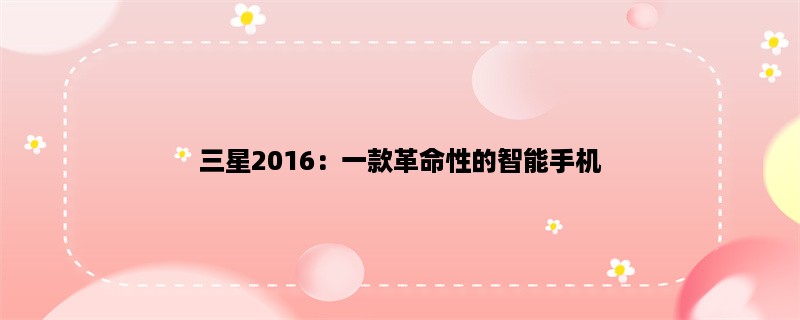 三星2016：一款革命性的智