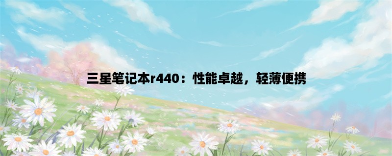 三星笔记本r440：性能卓越，轻薄便携，高清大屏