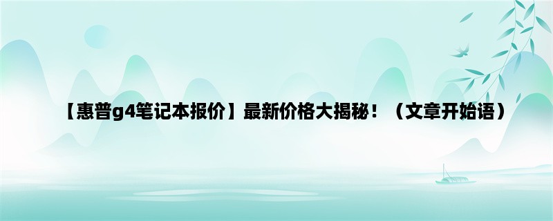 【惠普g4笔记本报价】最新价格大揭秘！