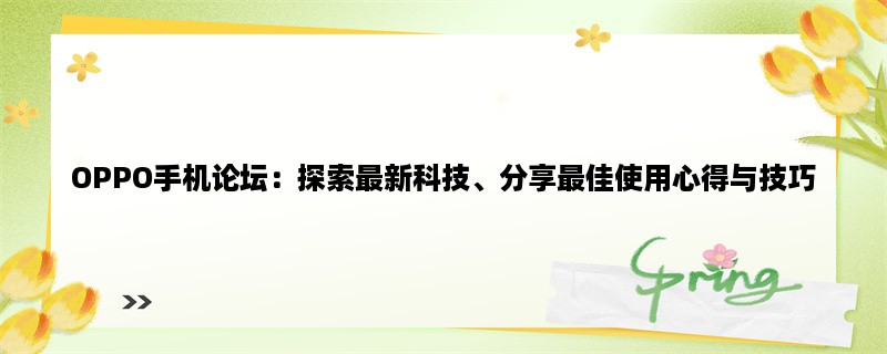 OPPO手机论坛：探索最新科技、分享最佳使用心得与技巧