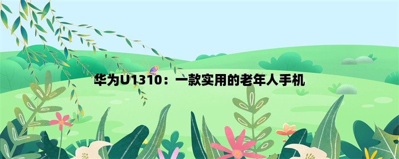 华为U1310：一款实用的老年人手机