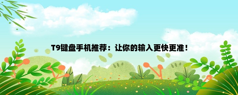 T9键盘手机推荐：让你的输入更快更准！