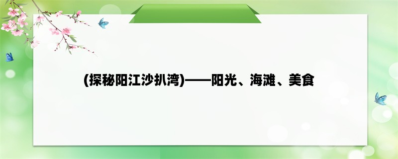 (探秘阳江沙扒湾)，阳光、海滩、美食